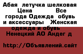 Абая  летучка шелковая › Цена ­ 2 800 - Все города Одежда, обувь и аксессуары » Женская одежда и обувь   . Ненецкий АО,Андег д.